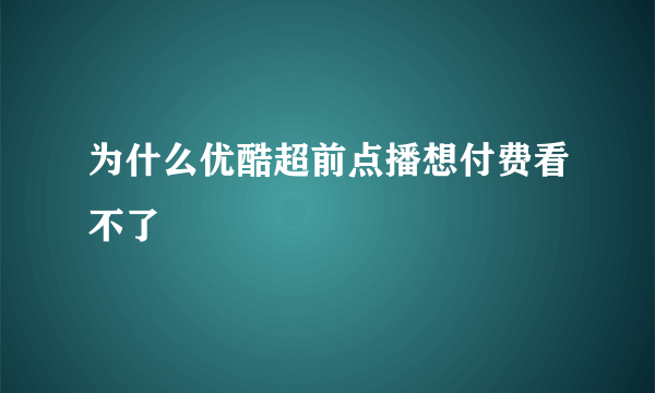 为什么优酷超前点播想付费看不了