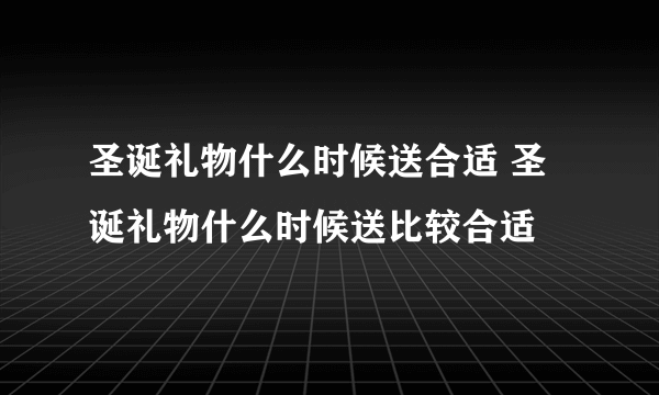 圣诞礼物什么时候送合适 圣诞礼物什么时候送比较合适