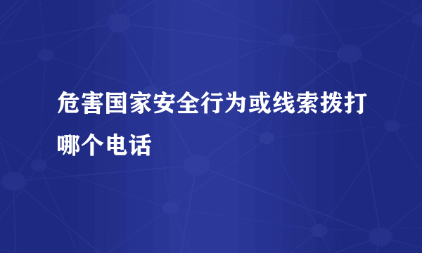 危害国家安全行为或线索拨打哪个电话