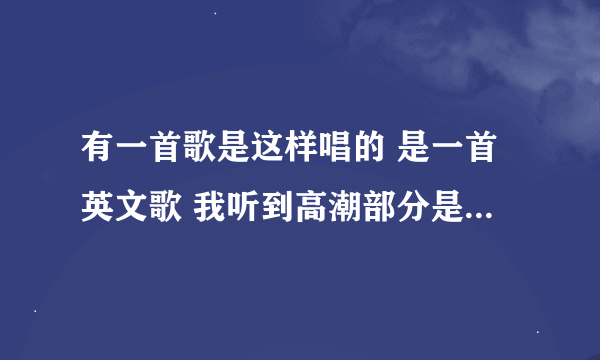 有一首歌是这样唱的 是一首英文歌 我听到高潮部分是嘟歪嘟歪的 连好几编 给个答案啊