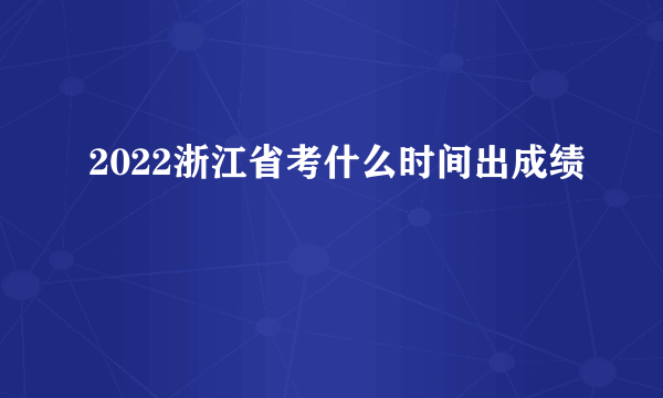 2022浙江省考什么时间出成绩