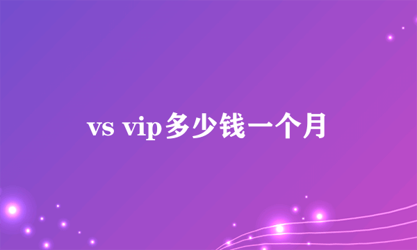 vs vip多少钱一个月