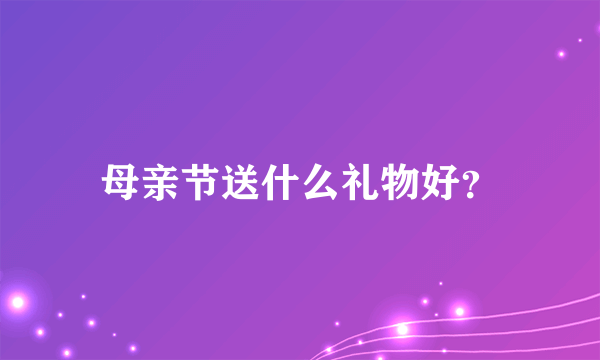 母亲节送什么礼物好？