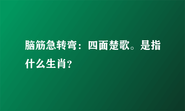 脑筋急转弯：四面楚歌。是指什么生肖？