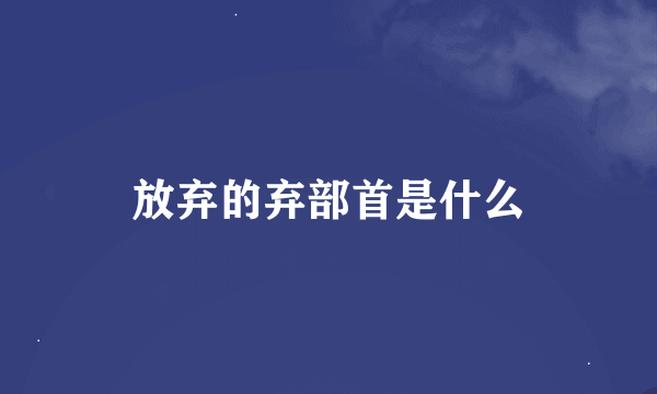 放弃的弃部首是什么