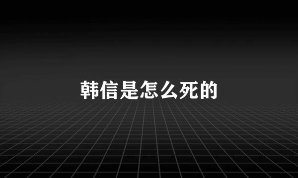 韩信是怎么死的