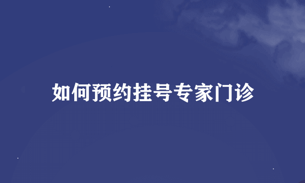 如何预约挂号专家门诊