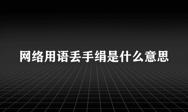 网络用语丢手绢是什么意思