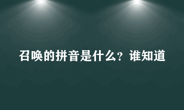 召唤的拼音是什么？谁知道