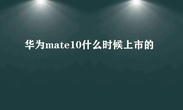 华为mate10什么时候上市的