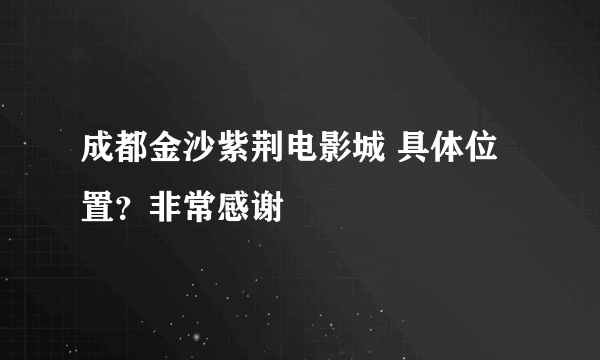 成都金沙紫荆电影城 具体位置？非常感谢