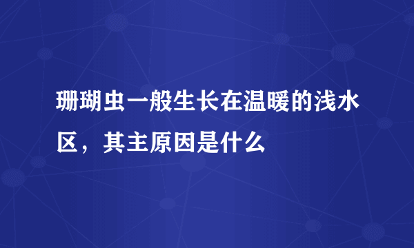 珊瑚虫一般生长在温暖的浅水区，其主原因是什么