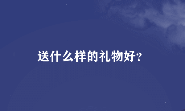 送什么样的礼物好？