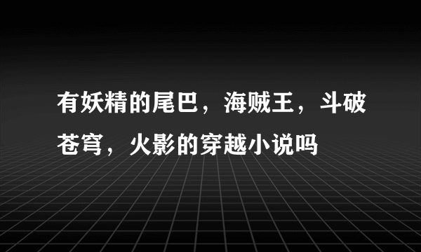 有妖精的尾巴，海贼王，斗破苍穹，火影的穿越小说吗