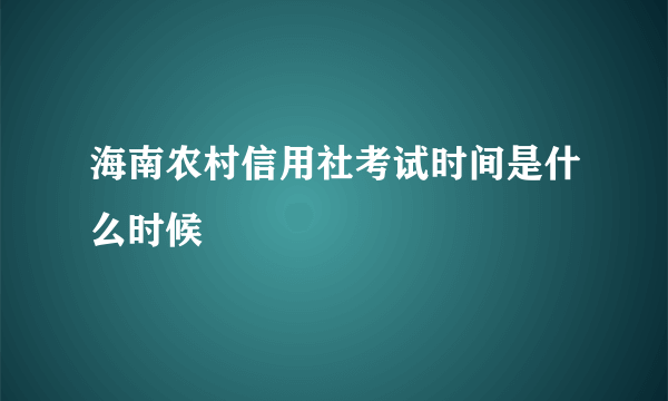 海南农村信用社考试时间是什么时候