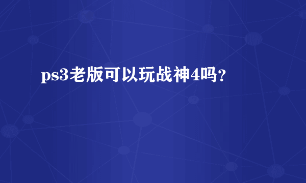 ps3老版可以玩战神4吗？