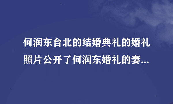 何润东台北的结婚典礼的婚礼照片公开了何润东婚礼的妻子林静仪的个人信息的简历图