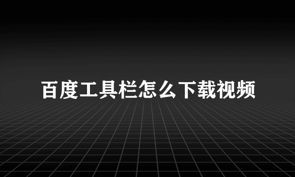 百度工具栏怎么下载视频