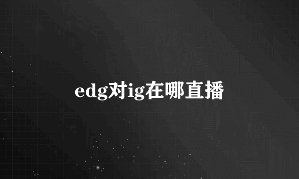 edg对ig在哪直播