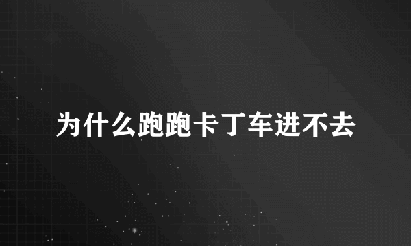 为什么跑跑卡丁车进不去