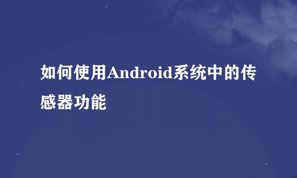 如何使用Android系统中的传感器功能