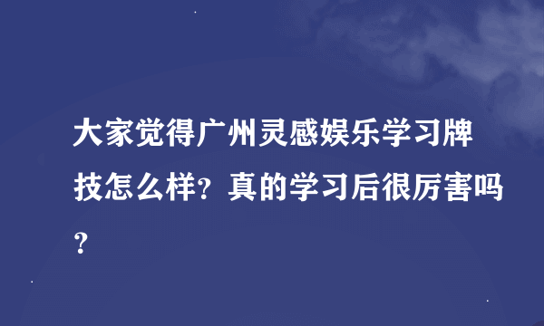 大家觉得广州灵感娱乐学习牌技怎么样？真的学习后很厉害吗？