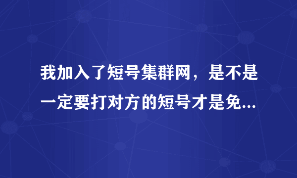 我加入了短号集群网，是不是一定要打对方的短号才是免费的?如果打对方的长号呢？本人在深圳