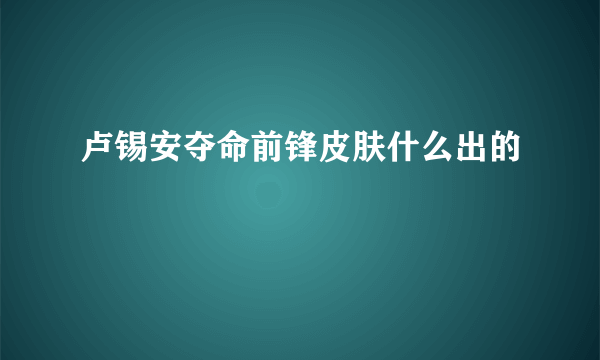 卢锡安夺命前锋皮肤什么出的