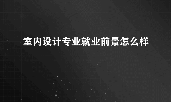 室内设计专业就业前景怎么样