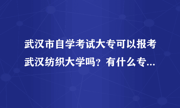 武汉市自学考试大专可以报考武汉纺织大学吗？有什么专业报考？