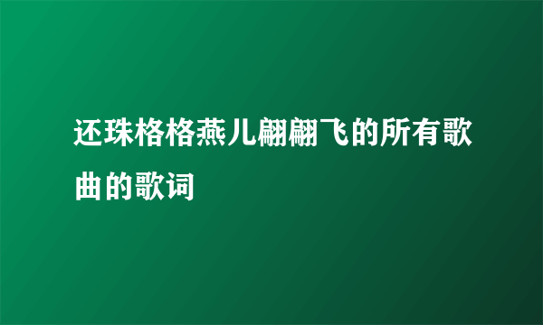 还珠格格燕儿翩翩飞的所有歌曲的歌词