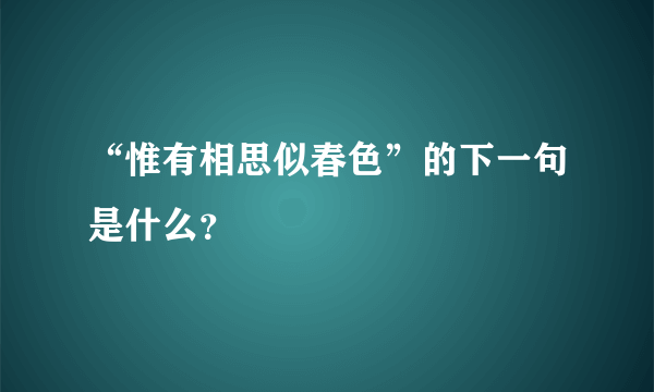 “惟有相思似春色”的下一句是什么？