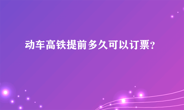 动车高铁提前多久可以订票？