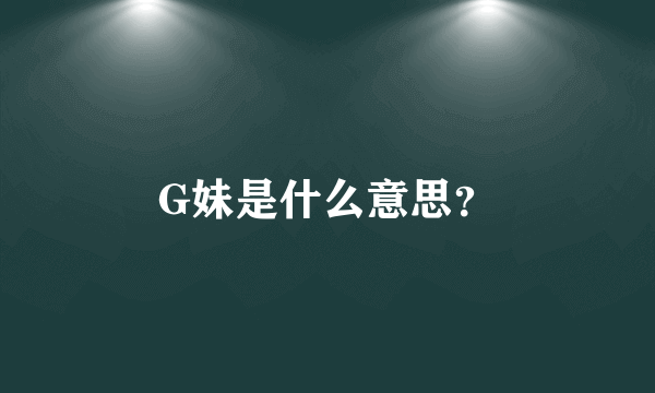 G妹是什么意思？