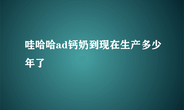 哇哈哈ad钙奶到现在生产多少年了