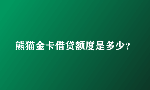 熊猫金卡借贷额度是多少？