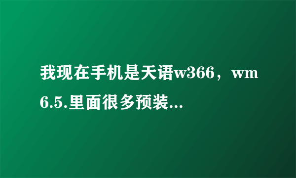 我现在手机是天语w366，wm6.5.里面很多预装软件，真不爽阿，我想刷机，请问他可以刷哪个系统，哪个好用？