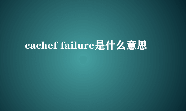 cachef failure是什么意思