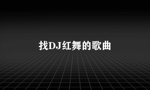 找DJ红舞的歌曲