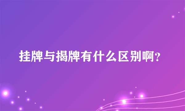 挂牌与揭牌有什么区别啊？