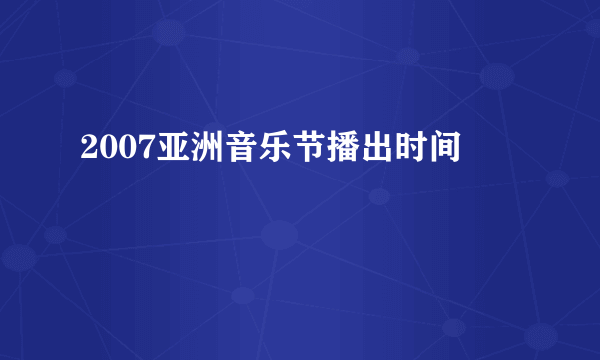 2007亚洲音乐节播出时间