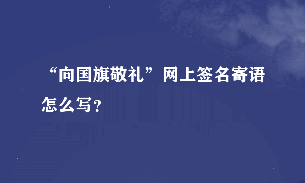 “向国旗敬礼”网上签名寄语怎么写？