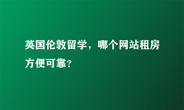 英国伦敦留学，哪个网站租房方便可靠？