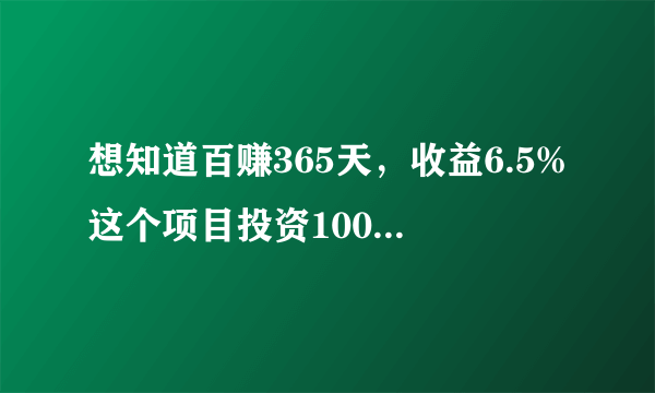 想知道百赚365天，收益6.5%这个项目投资10000元一天的收益是多少？