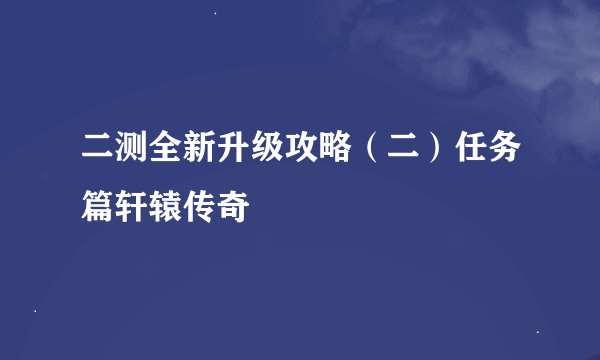 二测全新升级攻略（二）任务篇轩辕传奇