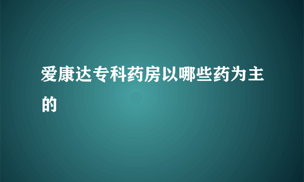 爱康达专科药房以哪些药为主的