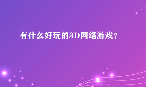 有什么好玩的3D网络游戏？