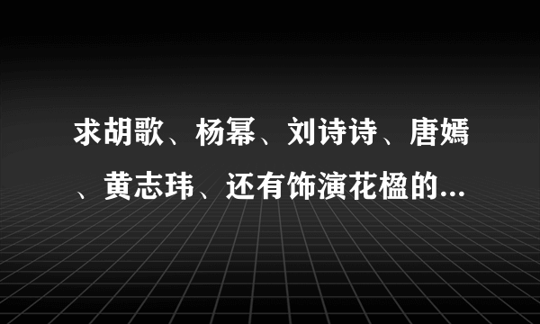 求胡歌、杨幂、刘诗诗、唐嫣、黄志玮、还有饰演花楹的那个女孩等人的详细资料