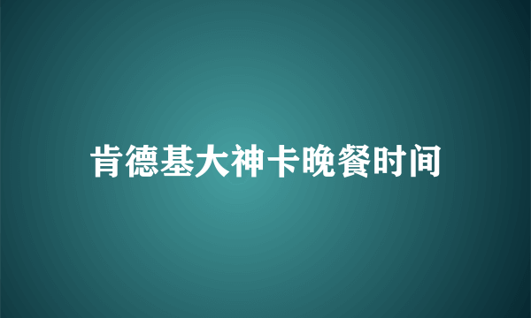 肯德基大神卡晚餐时间