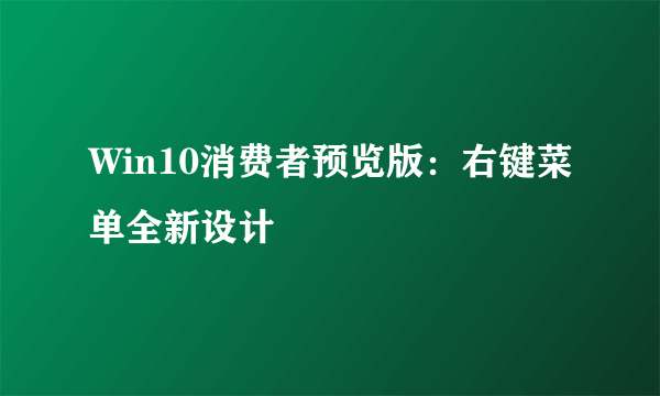 Win10消费者预览版：右键菜单全新设计